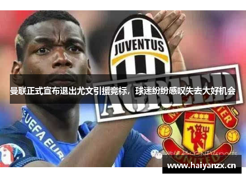 曼联正式宣布退出尤文引援竞标，球迷纷纷感叹失去大好机会