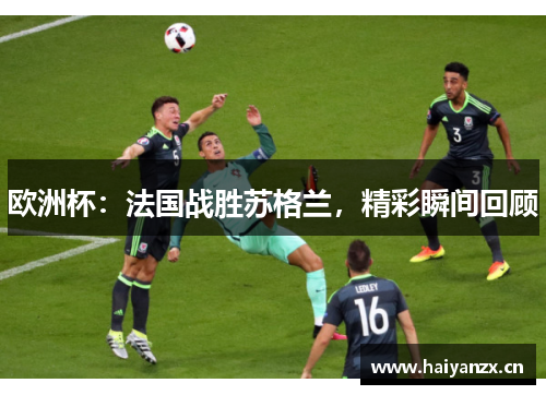 欧洲杯：法国战胜苏格兰，精彩瞬间回顾