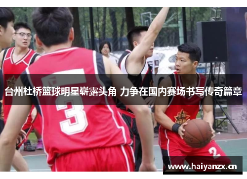 台州杜桥篮球明星崭露头角 力争在国内赛场书写传奇篇章