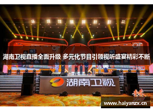 湖南卫视直播全面升级 多元化节目引领视听盛宴精彩不断