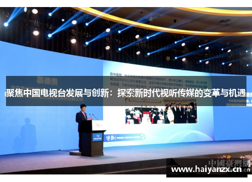 聚焦中国电视台发展与创新：探索新时代视听传媒的变革与机遇