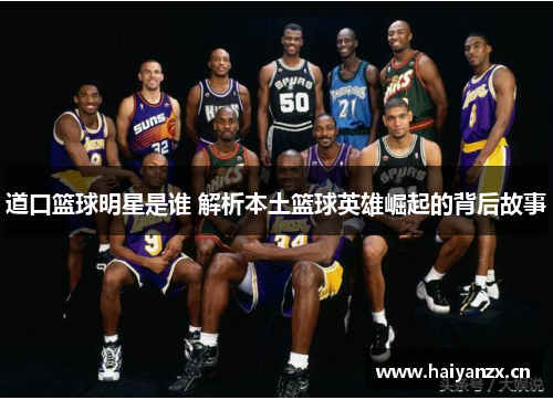 道口篮球明星是谁 解析本土篮球英雄崛起的背后故事